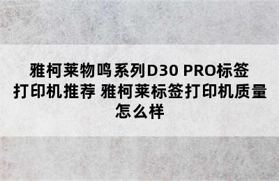 雅柯莱物鸣系列D30 PRO标签打印机推荐 雅柯莱标签打印机质量怎么样